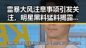 雷暴大风注意事项引发关注，明星黑料猛料揭露留不住特斯拉的内幕