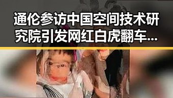 通伦参访中国空间技术研究院引发网红白虎翻车事件揭秘
