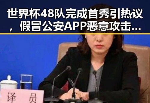 世界杯48队完成首秀引热议,假冒公安APP恶意攻击事件引发关注